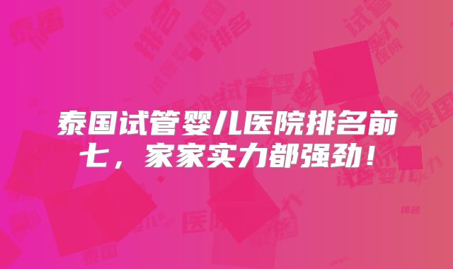 泰国试管婴儿医院排名前七,家家实力都强劲!
