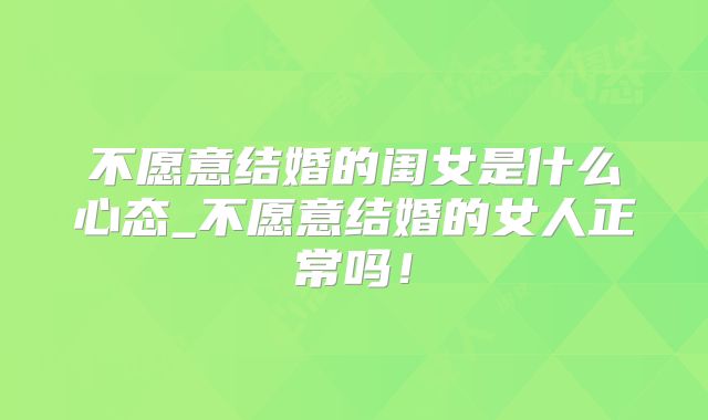 不愿意结婚的闺女是什么心态_不愿意结婚的女人正常吗!