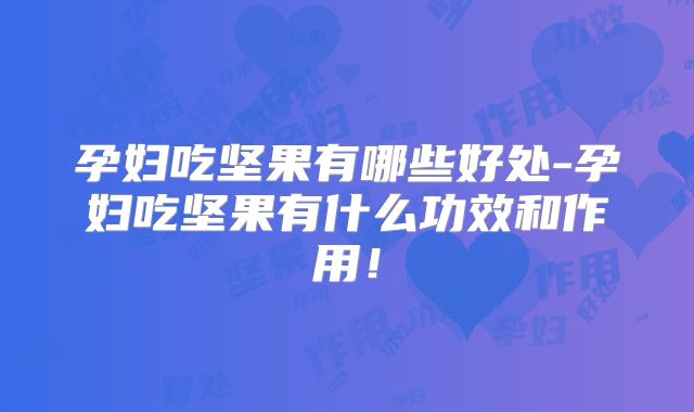 孕妇吃坚果有哪些好处-孕妇吃坚果有什么功效和作用！