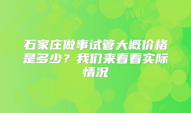 石家庄做事试管大概价格是多少？我们来看看实际情况