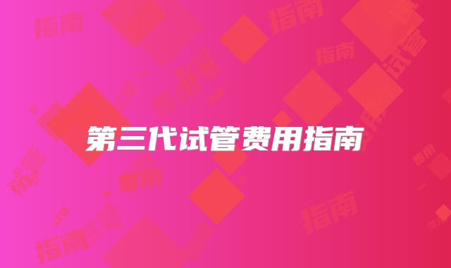 第三代试管费用指南