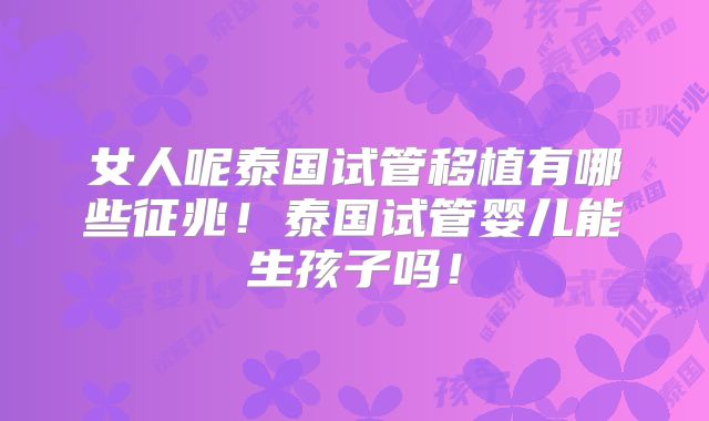 女人呢泰国试管移植有哪些征兆!泰国试管婴儿能生孩子吗!