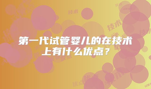 第一代试管婴儿的在技术上有什么优点?
