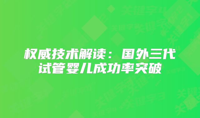 权威技术解读：国外三代试管婴儿成功率突破