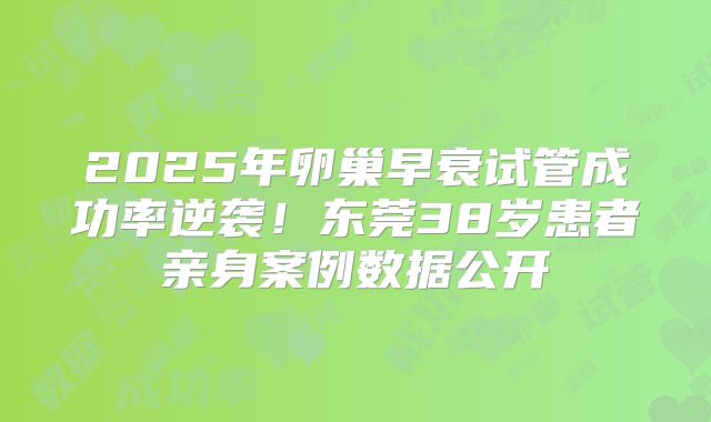 2025年卵巢早衰试管成功率逆袭！东莞38岁患者亲身案例数据公开