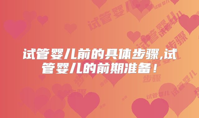 试管婴儿前的具体步骤,试管婴儿的前期准备！