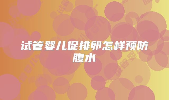 试管婴儿促排卵怎样预防腹水