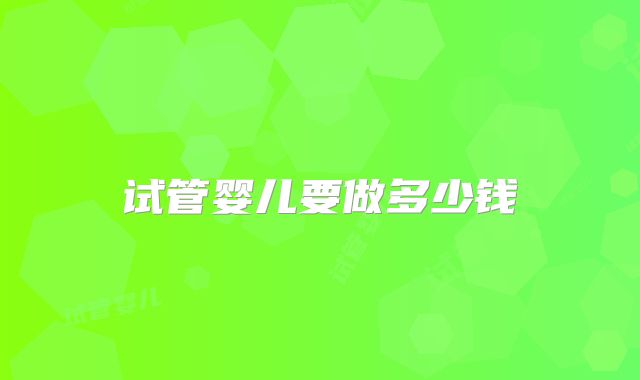 试管婴儿要做多少钱