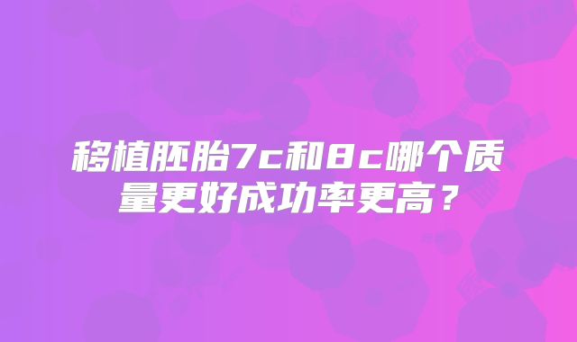 移植胚胎7c和8c哪个质量更好成功率更高？