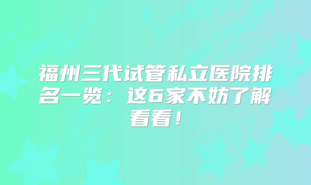 福州三代试管私立医院排名一览：这6家不妨了解看看！