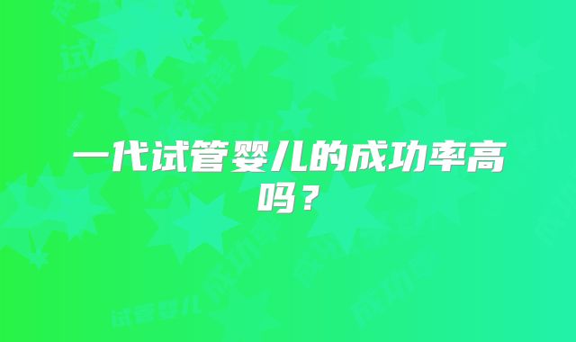 一代试管婴儿的成功率高吗？