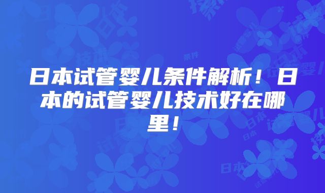 日本试管婴儿条件解析!日本的试管婴儿技术好在哪里!