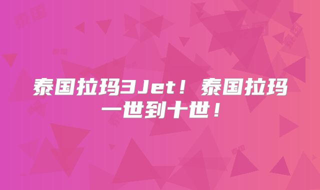 泰国拉玛3Jet！泰国拉玛一世到十世！