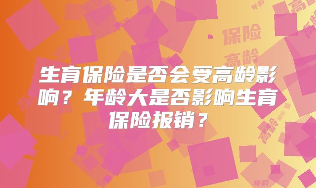 生育保险是否会受高龄影响?年龄大是否影响生育保险报销?