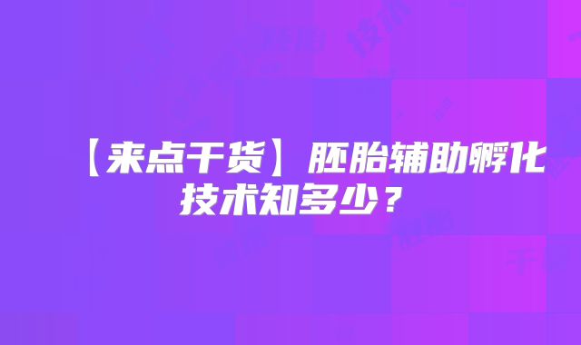 【来点干货】胚胎辅助孵化技术知多少?
