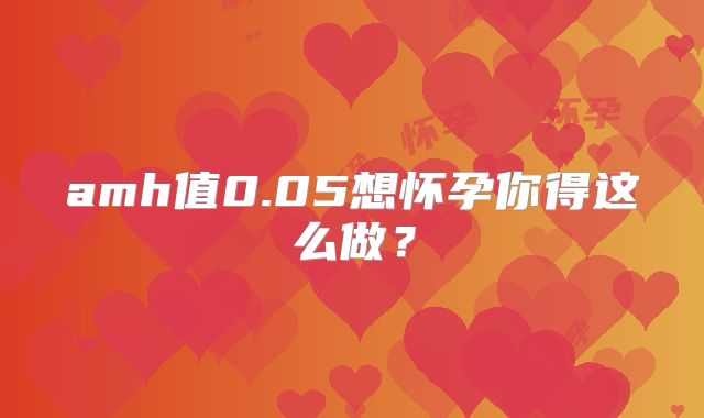 amh值0.05想怀孕你得这么做?