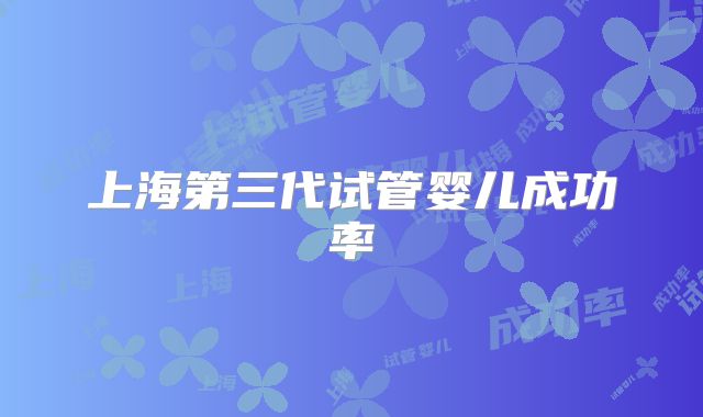 上海第三代试管婴儿成功率