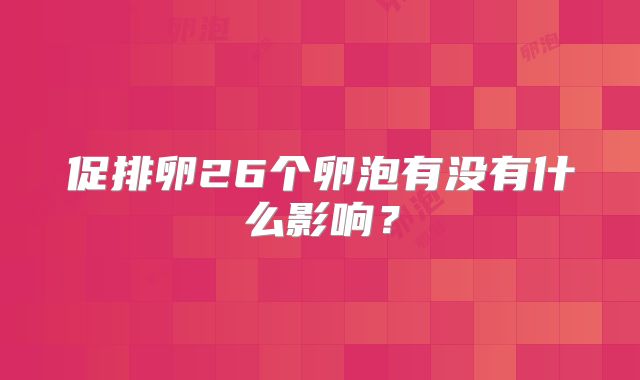 促排卵26个卵泡有没有什么影响?