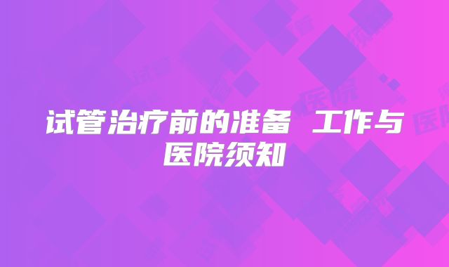 试管治疗前的准备 工作与医院须知