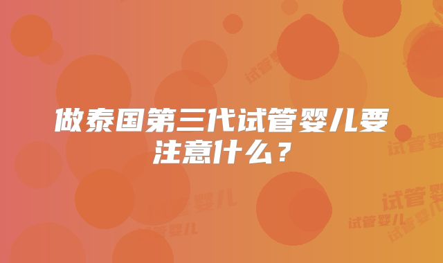 做泰国第三代试管婴儿要注意什么?