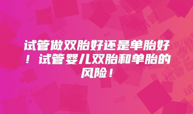 试管做双胎好还是单胎好!试管婴儿双胎和单胎的风险!
