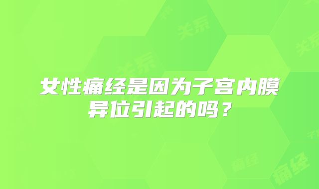 女性痛经是因为子宫内膜异位引起的吗?