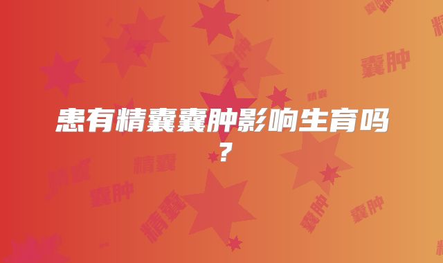 患有精囊囊肿影响生育吗?