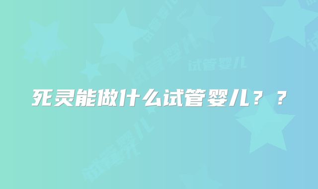 死灵能做什么试管婴儿??