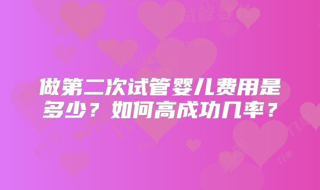 做第二次试管婴儿费用是多少？如何高成功几率？