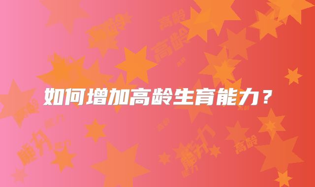 如何增加高龄生育能力?