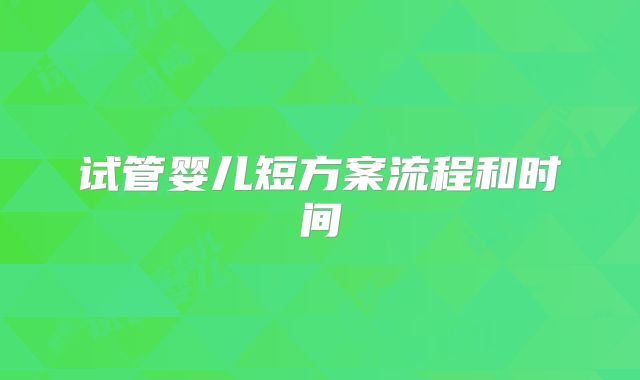 试管婴儿短方案流程和时间