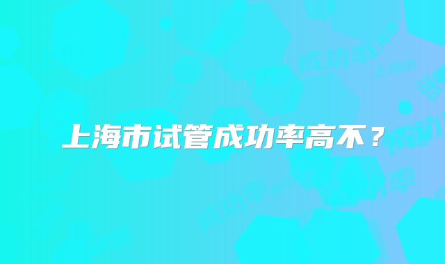 上海市试管成功率高不?