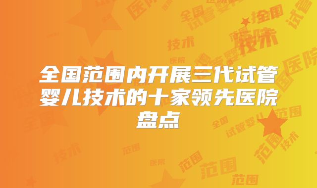 全国范围内开展三代试管婴儿技术的十家领先医院盘点