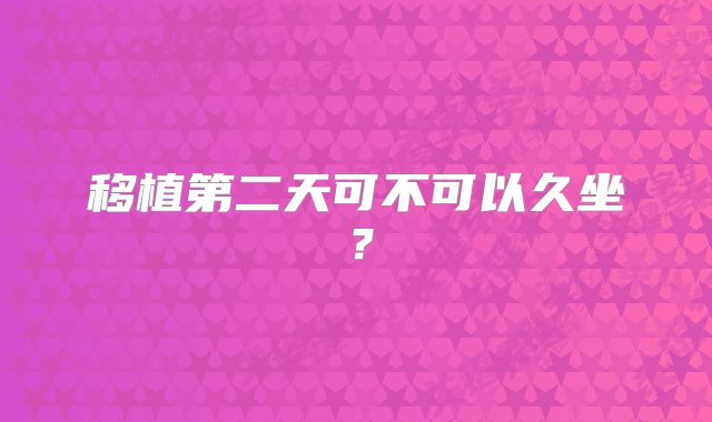 移植第二天可不可以久坐?
