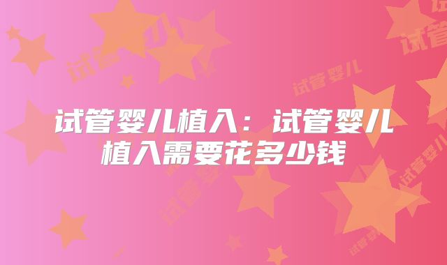 试管婴儿植入：试管婴儿植入需要花多少钱