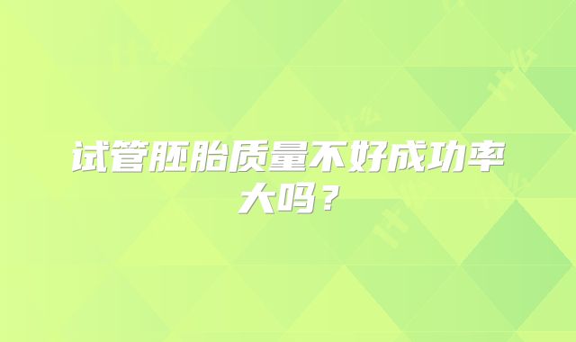 试管胚胎质量不好成功率大吗？