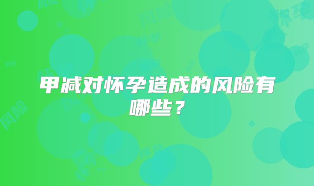 甲减对怀孕造成的风险有哪些？