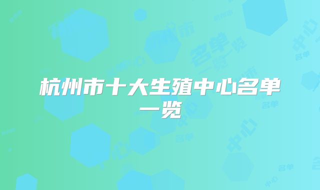 杭州市十大生殖中心名单一览