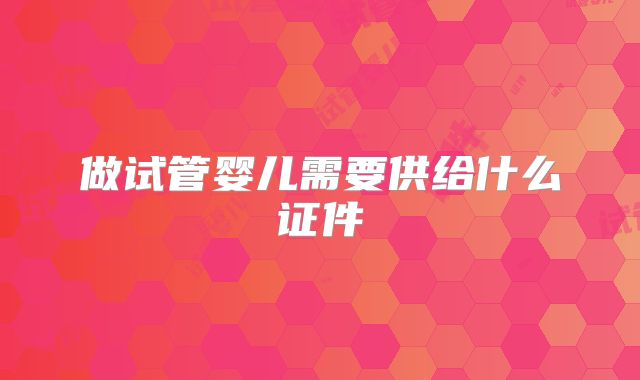 做试管婴儿需要供给什么证件