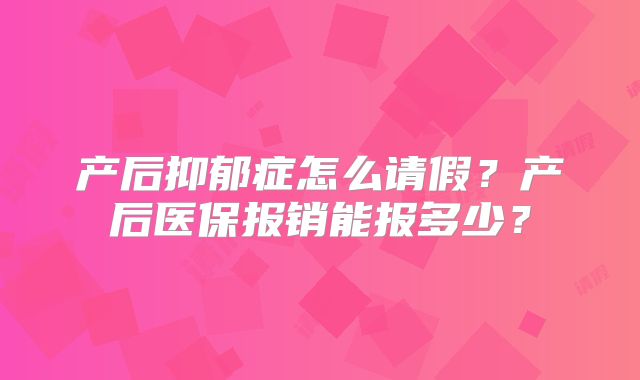 产后抑郁症怎么请假？产后医保报销能报多少？