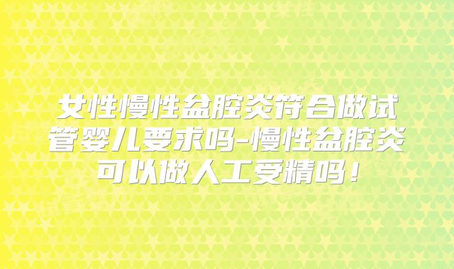 女性慢性盆腔炎符合做试管婴儿要求吗-慢性盆腔炎可以做人工受精吗！