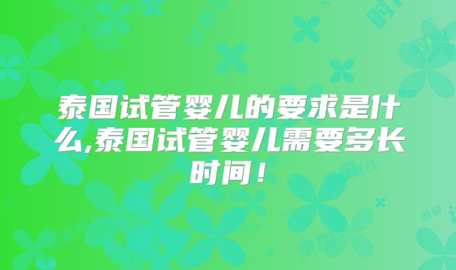 泰国试管婴儿的要求是什么,泰国试管婴儿需要多长时间!