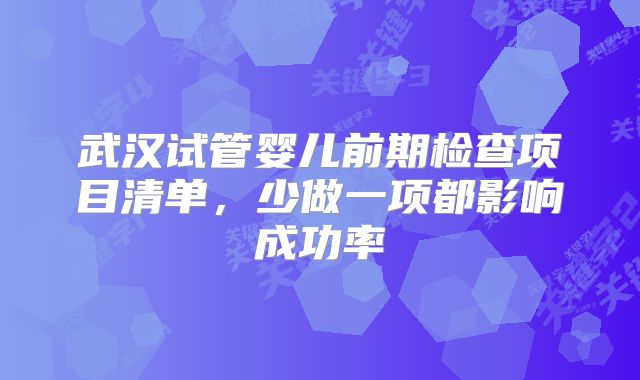 武汉试管婴儿前期检查项目清单，少做一项都影响成功率