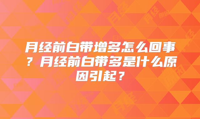 月经前白带增多怎么回事?月经前白带多是什么原因引起?