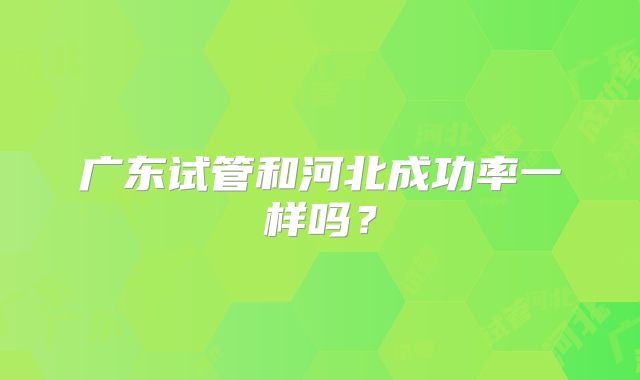 广东试管和河北成功率一样吗？