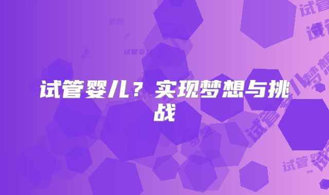 试管婴儿?实现梦想与挑战