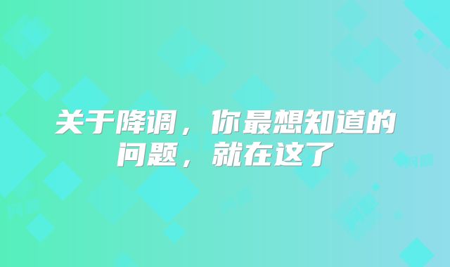 关于降调,你最想知道的问题,就在这了