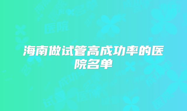 海南做试管高成功率的医院名单