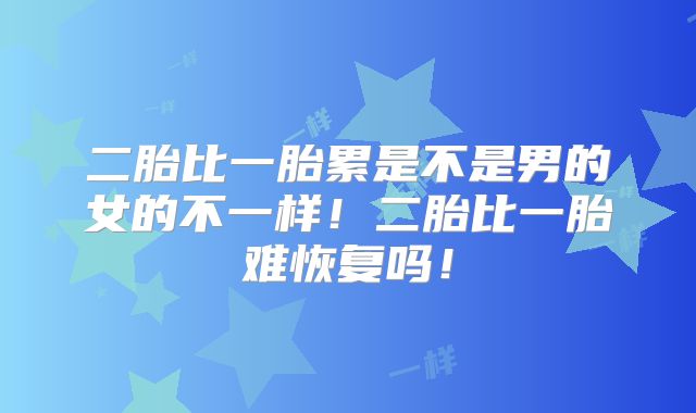 二胎比一胎累是不是男的女的不一样!二胎比一胎难恢复吗!