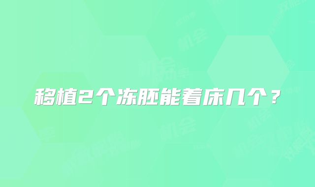 移植2个冻胚能着床几个?